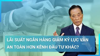 Lãi suất tiết kiệm quotlao dốcquot ngân hàng vẫn an toàn hơn đầu tư hơn bất động sản vàng chứng khoán [upl. by Tocci]