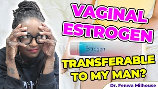 VAGINAL ESTROGEN CREAM  CAN IT TRANSFER IT TO MY MAN  Dr Milhouse [upl. by Arag]