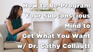 How to ReProgram Your Subconscious Mind to Get What You Want w Dr Cathy Collautt [upl. by Cash]