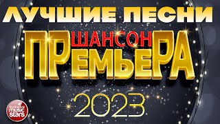 ШАНСОН ПРЕМЬЕРА ✪ САМЫЕ ЛУЧШИЕ ПЕСНИ 2023 ✪ САМЫЕ ДУШЕВНЫЕ ХИТЫ ✪ CHANSON PREMIERE ✪ [upl. by Gaidano]