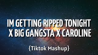 IM GETTING RIPPED TONIGHT x BIG GANGSTA x CAROLINE Tiktok Mashup [upl. by Sirahs]