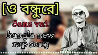 O Bondhure  ও বন্ধুরে  Samz Vai new song 2019  Bangla New Rap Song [upl. by Bovill986]