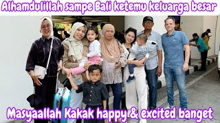 ALHAMDULILLAH SAMPAI BALI KETEMU KELUARGA BESAR  MASYAALLAH KAKAK HAPPY amp EXCITED BANGET [upl. by Kort]