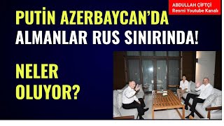 PUTİN AZERBAYCANDA ALMANLAR RUS SINIRINDA NELER OLUYOR Abdullah Çiftçi [upl. by Iffar]