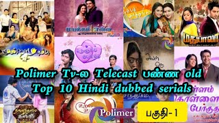 Polimer Tvல Telecast பண்ண old Top 10 Hindi dubbed serials  Idhyathin kathai [upl. by Ellenet]