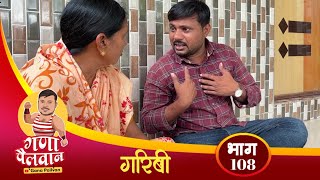 गणाची गरिबी  फुल कॉमेडी भाग 108  Ganachi Garibi Full comedy Ep 108 [upl. by Anomor]