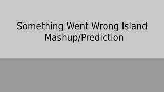 Something Went Wrong Island PredictionMashup [upl. by Yeclek532]