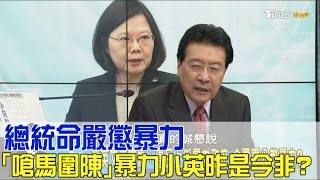 總統命嚴懲暴力「嗆馬圍陳」暴力小英昨是今非？少康戰情室 20170420 完整版 [upl. by Nyvar]