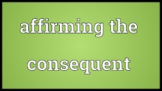 Affirming the consequent Meaning [upl. by Drofnas]