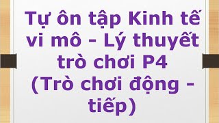 Tự ôn tập Kinh tế vi mô  Lý thuyết trò chơi P4 Trò chơi động  tiếp [upl. by Ronalda]