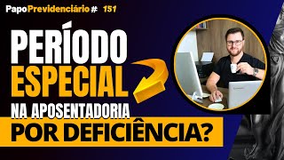 PERÍODO ESPECIAL NA APOSENTADORIA POR DEFICIÊNCIA │ Papo Previdenciário 151 [upl. by Einnek821]