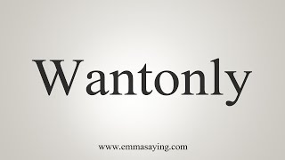 How To Say Wantonly [upl. by Ultann]