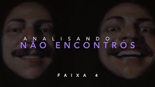 Analisando… FAIXA 4 “Não Encontros” [upl. by Jewel]