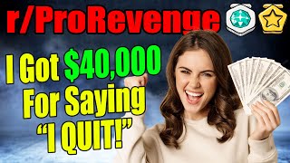 rProRevenge  I Got 40000 For Saying quotI QUITquot [upl. by Sebastien288]