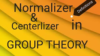 DEFINITIONS Normalizer and Centerlizer in Group Theory [upl. by Trinidad]