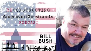 Reconstructing American Christianity  Podcast Interview with Bill Bush [upl. by Bonneau]