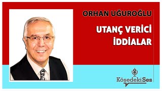 ORHAN UĞUROĞLU quotUTANÇ VERİCİ İDDİALARquot  Köşe Yazısı Dinle [upl. by Eul]