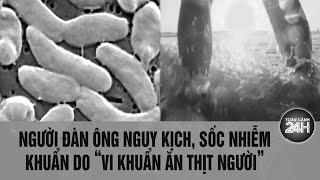 Người đàn ông nguy kịch sốc nhiễm khuẩn do “vi khuẩn ăn thịt người”  Toàn cảnh 24h [upl. by Schilt247]