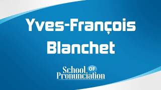 Learn How To Pronounce Yves François Blanchet [upl. by Lebazi464]