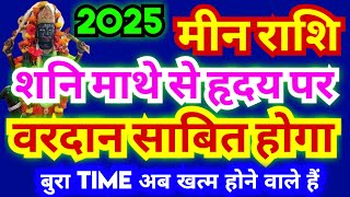 मीन राशि शनि 2025 में वरदान साबित होगा  शनि माथे से हृदय पर आयेंगे  बुरा Time बहुत देखा अब तक [upl. by Zahara215]