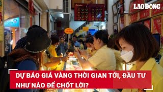 Dự báo giá vàng thời gian tới đầu tư như nào để chốt lời  Báo Lao Động [upl. by Eetsirhc]