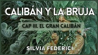 3 Calibán y la Bruja  Silvia Federici Cap III El gran Calibán La lucha contra el cuerpo rebelde [upl. by Uahsoj16]