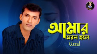 AMAR MORON HOLE  UZZAL  আমার মরন হলে  উজ্জ্বল  BANGLA SAD SONG  SingerUzzal [upl. by Naved47]