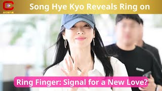 Song Hye Kyo Reveals Ring on Ring Finger Signal for a New Love  ACNFM News [upl. by Rowan180]