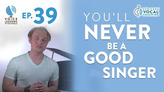 Ep 39 quotYoull Never Be A Good Singerquot  Voice Lessons To The World [upl. by Nirrej415]