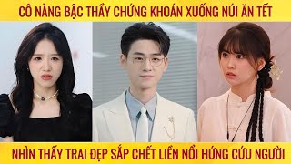 Cô nàng bậc thầy chứng khoán xuống núi ăn tết nhìn thấy trai đẹp sắp chết liền nổi hứng cứu người [upl. by Gorden]