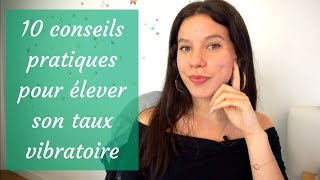 10 conseils pratique pour élever votre taux vibratoire [upl. by Tris]