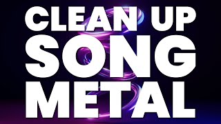 CLEAN UP SONG METAL [upl. by Yauqaj]