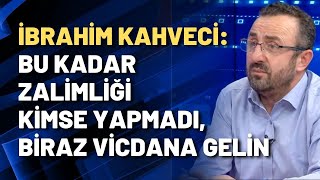 İbrahim Kahveci Bu kadar zalimliği kimse yapmadı biraz vicdana gelin [upl. by Jeremy]