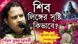 শিব লিঙ্গের সৃষ্টি কিভাবে গৌরাঙ্গ সুন্দর চক্রবর্তী কীর্তন\Gouranga Sundar Chokroborty Kirtan 2024 [upl. by Ettelloc]