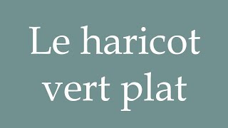 How to Pronounce Le haricot vert plat The Flat Green Bean Correctly in French [upl. by Pompea]