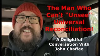 The Man Who Cant quotUnseequot Universal Reconciliation A Delightful Conversation With John Chaffee [upl. by Timmie754]