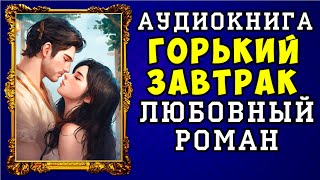 😱 АУДИОКНИГА ЛЮБОВНЫЙ РОМАН ГОРЬКИЙ ЗАВТРАК 😱 ПОЛНАЯ ВЕРСИЯ 😱 НОВИНКА 2023 😱 [upl. by Notsua]