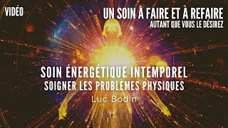 Soin Énergétique Intemporel  Soigner les Problèmes Physiques  Animé par Luc Bodin [upl. by Yde]