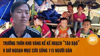 Trưởng thôn Kho Vàng kể kế hoạch ‘táo bạo’ 8 giờngoạn mục cứu sống 115 người dân [upl. by Eiderf740]