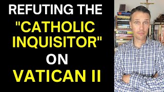 Refuting Rad Trads on Vatican II Debunking The Catholic Inquisitor [upl. by Naivatco945]