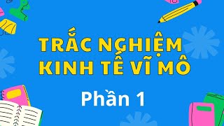 TRẮC NGHIỆM KINH TẾ VĨ MÔ  Phần 1 [upl. by Notsla691]