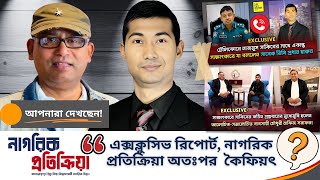 এক্সক্লুসিভ রিপোর্ট নাগরিক প্রতিক্রিয়া অতঃপর কৈফিয়ৎ NagorkPotikria NagorikTV [upl. by Mikol]