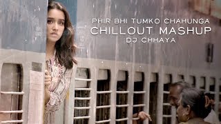 Phir Bhi Tumko Chahunga  Chillout Mashup  DJ Chhaya  Half Girlfriend [upl. by Palma]