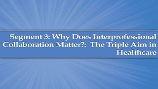 Module 1 Segment 3 Why does interprofessional collaboration matter The Triple Aim in Healthcare [upl. by Rosinski]