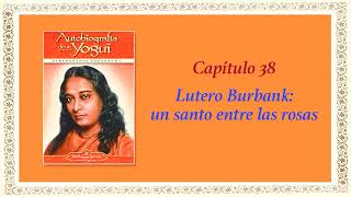 AUTOBIOGRAFÍA DE UN YOGUI CAP 38 LUTERO BURBANK UN SANTO ENTRE LAS ROSAS [upl. by Frederique]