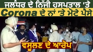 Jalandhar के Private Hospital पर Corona के नाम पर मोटे पैसे वसूलने के आरोप पीड़ितों का हंगामा [upl. by Lessirg]