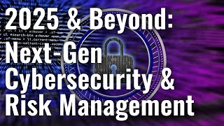 quot2025 and Beyond NextGeneration Cybersecurity amp Risk Managementquot Panel Replay [upl. by Avrom]