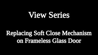 Replacing Soft Close Mechanism  Frameless Glass Door  View Series [upl. by Mariken857]