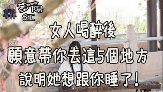 女人喝醉後，願意帶你去這5個地方，說明她想跟你睡了！【夕陽紅】 [upl. by Enilekcaj]