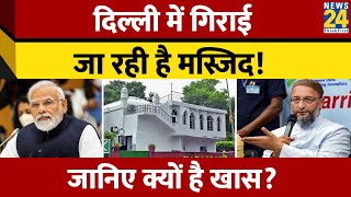 Demolition News Delhi में NDMC तोड़ेगी 150 साल पुरानी मस्जिद जानिए मुगलों से क्या है नाता [upl. by Ratcliff]